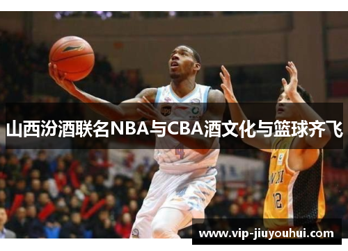 山西汾酒联名NBA与CBA酒文化与篮球齐飞