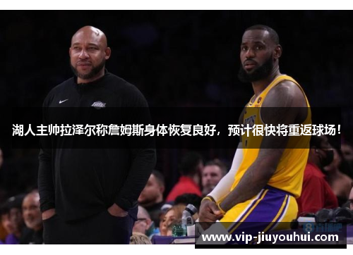 湖人主帅拉泽尔称詹姆斯身体恢复良好，预计很快将重返球场！