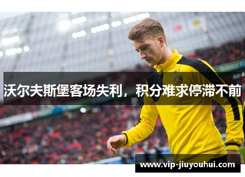 沃尔夫斯堡客场失利，积分难求停滞不前