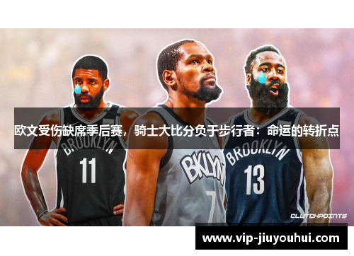 欧文受伤缺席季后赛，骑士大比分负于步行者：命运的转折点