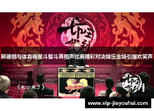 郭德纲与体育明星斗智斗勇相声比赛精彩对决娱乐全场引爆欢笑声